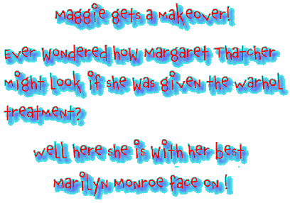 Maggie gets a makeover - Ever wondered how Margaret Thatcher might look if she was given the warhol treatment?  Well here she is with her best Marilyn Monroe Face on - Warhol style.